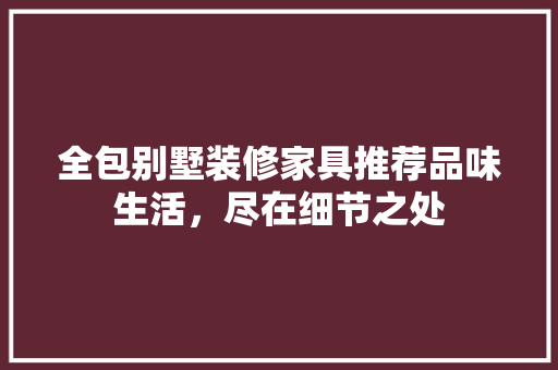 全包别墅装修家具推荐品味生活，尽在细节之处  第1张