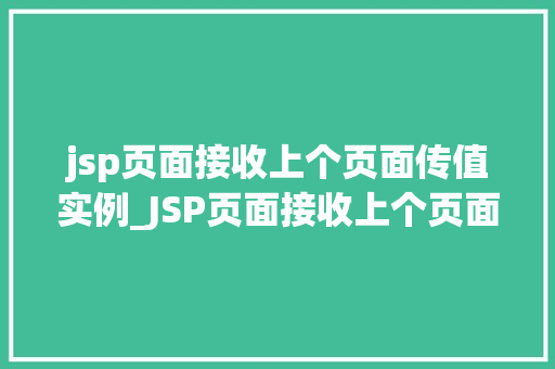 jsp页面接收上个页面传值实例_JSP页面接收上个页面传值实例详细浅出跨页面数据传递