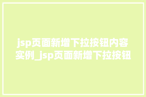 jsp页面新增下拉按钮内容实例_jsp页面新增下拉按钮内容实例轻松实现个化交互体验