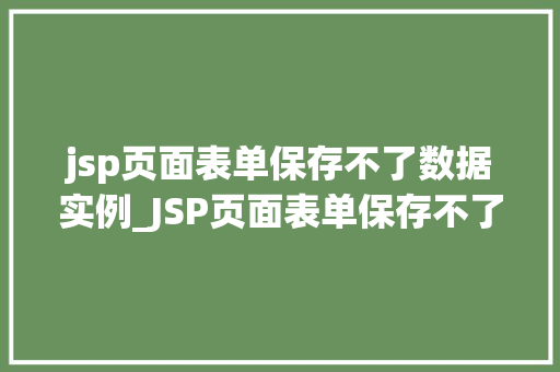 jsp页面表单保存不了数据实例_JSP页面表单保存不了数据实例原因排查与解决方法