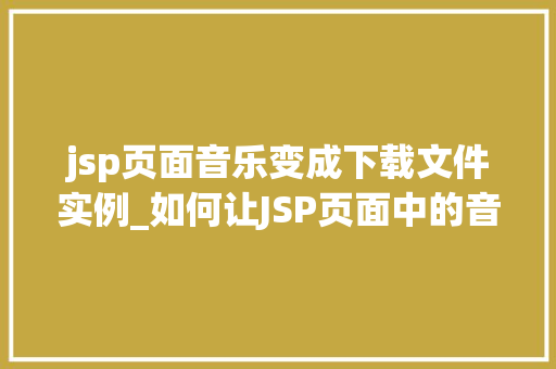jsp页面音乐变成下载文件实例_如何让JSP页面中的音乐变成下载文件实例详解