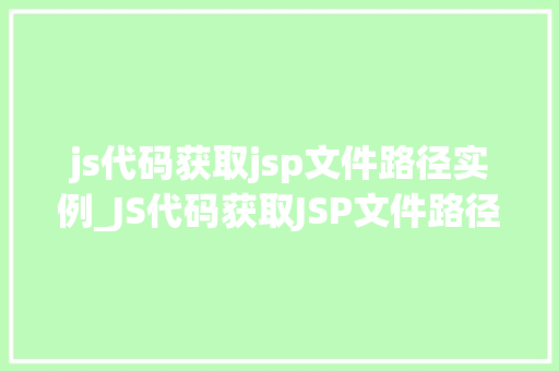js代码获取jsp文件路径实例_JS代码获取JSP文件路径实例适用方法与例子分析