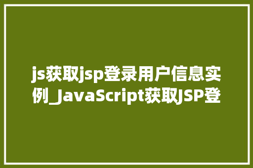 js获取jsp登录用户信息实例_JavaScript获取JSP登录用户信息实例实战方法大