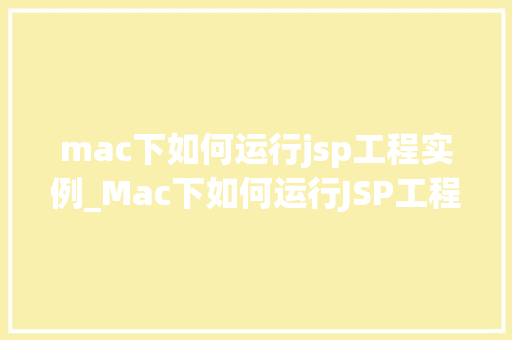 mac下如何运行jsp工程实例_Mac下如何运行JSP工程实例一步步教你搭建本地开发环境