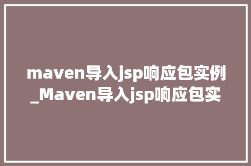 maven导入jsp响应包实例_Maven导入jsp响应包实例从入门到实战