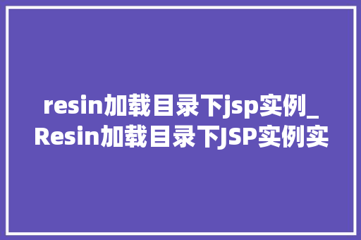 resin加载目录下jsp实例_Resin加载目录下JSP实例实战与方法分享