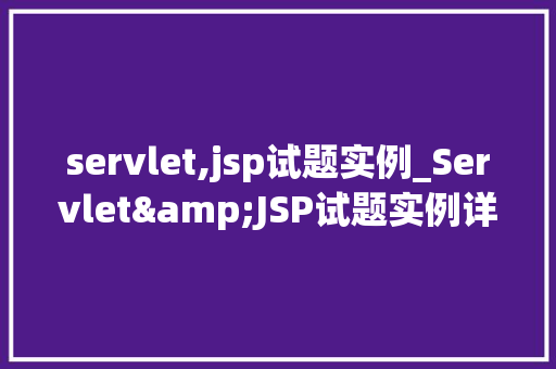 servlet,jsp试题实例_Servlet&JSP试题实例详细浅出掌握JavaWeb技术