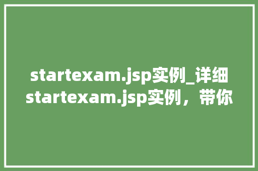 startexam.jsp实例_详细startexam.jsp实例，带你走进JavaWeb编程的奥秘