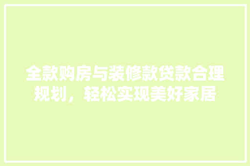 全款购房与装修款贷款合理规划，轻松实现美好家居  第1张