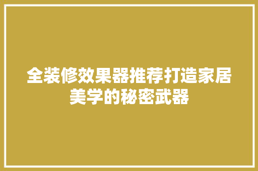 全装修效果器推荐打造家居美学的秘密武器
