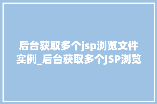 后台获取多个jsp浏览文件实例_后台获取多个JSP浏览文件实例详细与实战方法