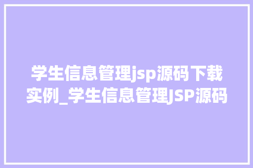 学生信息管理jsp源码下载实例_学生信息管理JSP源码下载实例轻松搭建高效的学生信息管理系统