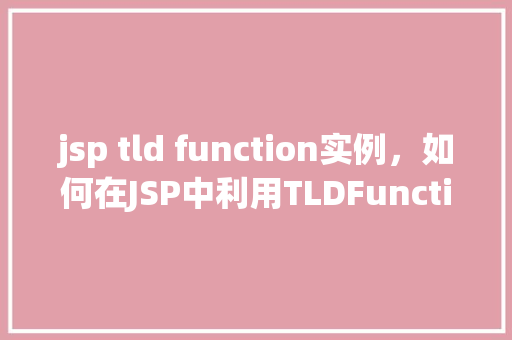 jsp tld function实例，如何在JSP中利用TLDFunction实现自定义标签