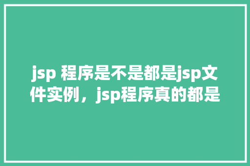 jsp 程序是不是都是jsp文件实例，jsp程序真的都是用.jsp文件来实例化吗