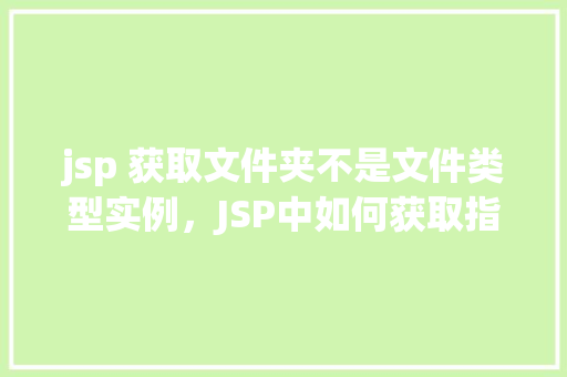 jsp 获取文件夹不是文件类型实例，JSP中如何获取指定文件夹下不是文件类型的实例