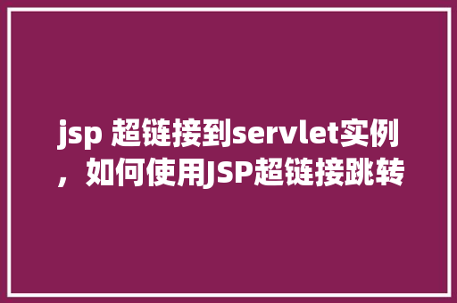 jsp 超链接到servlet实例，如何使用JSP超链接跳转到特定的Servlet实例
