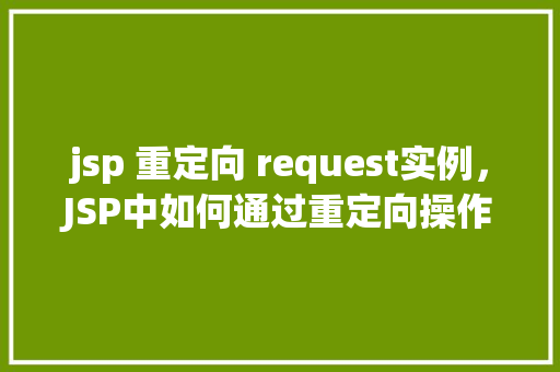 jsp 重定向 request实例，JSP中如何通过重定向操作实现请求实例的传递