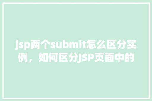 jsp两个submit怎么区分实例，如何区分JSP页面中的两个submit按钮实例