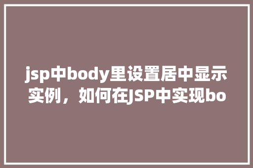 jsp中body里设置居中显示实例，如何在JSP中实现body标签内的内容居中显示
