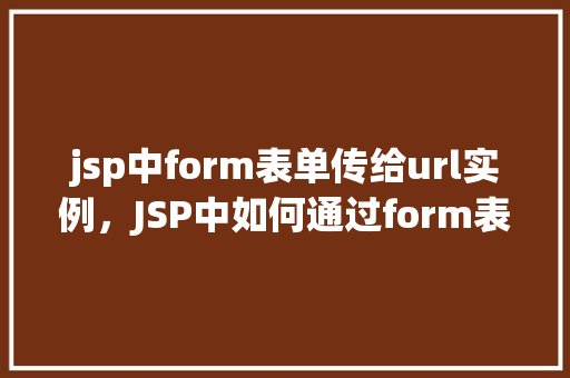 jsp中form表单传给url实例，JSP中如何通过form表单将数据传递给URL实例  第1张