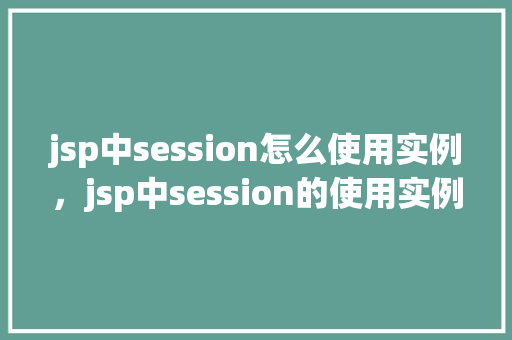 jsp中session怎么使用实例，jsp中session的使用实例详解