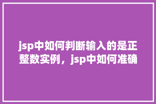 jsp中如何判断输入的是正整数实例，jsp中如何准确判断用户输入的是正整数实例介绍