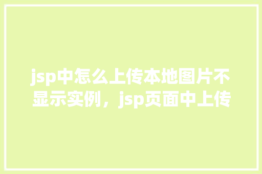 jsp中怎么上传本地图片不显示实例，jsp页面中上传本地图片不显示的解决实例