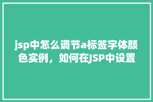 jsp中怎么调节a标签字体颜色实例，如何在JSP中设置a标签的字体颜色实例介绍