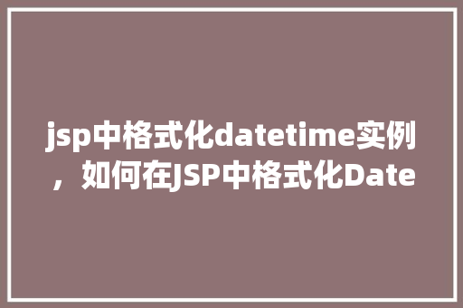 jsp中格式化datetime实例，如何在JSP中格式化DateTime实例