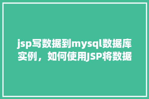 jsp写数据到mysql数据库实例，如何使用JSP将数据写入MySQL数据库实例