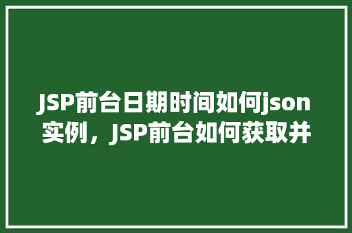 JSP前台日期时间如何json实例，JSP前台如何获取并显示日期时间的JSON实例