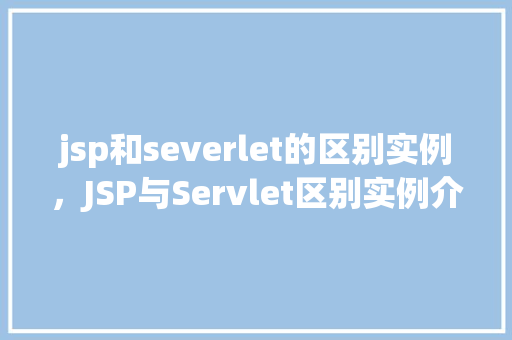 jsp和severlet的区别实例，JSP与Servlet区别实例介绍