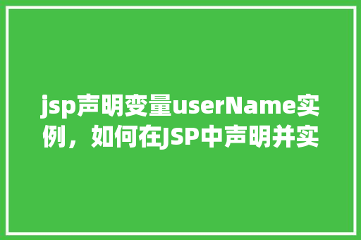 jsp声明变量userName实例，如何在JSP中声明并实例化userName变量
