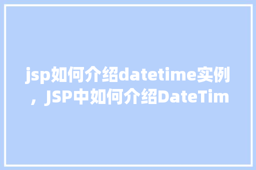 jsp如何介绍datetime实例，JSP中如何介绍DateTime实例