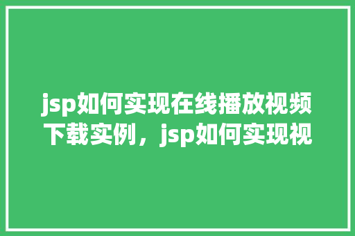 jsp如何实现在线播放视频下载实例，jsp如何实现视频在线播放与下载实例教程