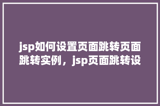 jsp如何设置页面跳转页面跳转实例，jsp页面跳转设置实例详解