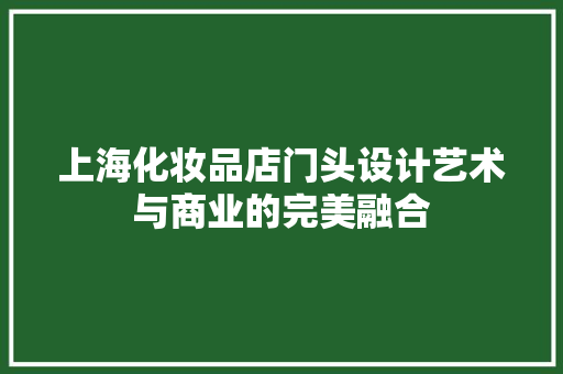 上海化妆品店门头设计艺术与商业的完美融合