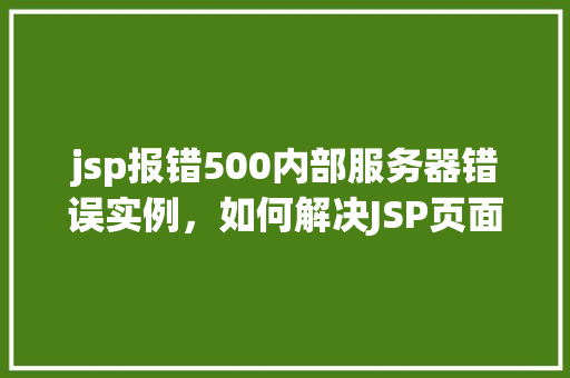 jsp报错500内部服务器错误实例，如何解决JSP页面频繁出现500内部服务器错误的问题实例分析