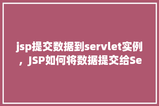 jsp提交数据到servlet实例，JSP如何将数据提交给Servlet实例