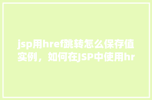 jsp用href跳转怎么保存值实例，如何在JSP中使用href进行页面跳转并保存值实例  第1张