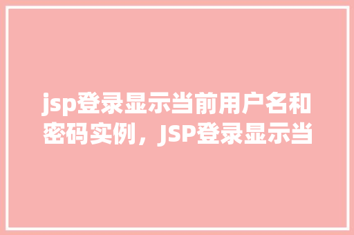 jsp登录显示当前用户名和密码实例，JSP登录显示当前用户名和密码实例介绍