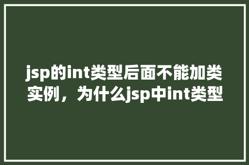 jsp的int类型后面不能加类实例，为什么jsp中int类型后面不能跟类实例实例介绍