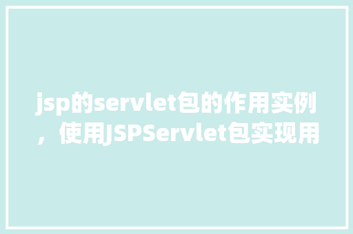 jsp的servlet包的作用实例，使用JSPServlet包实现用户登录功能实例