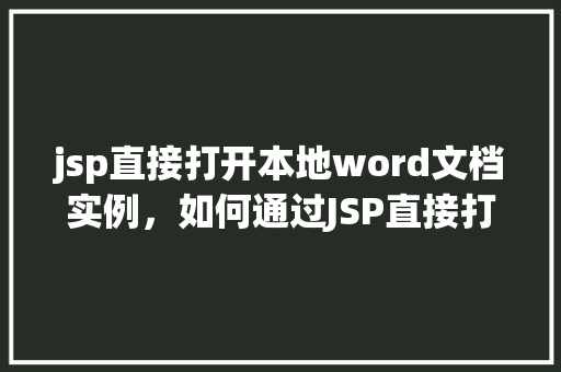jsp直接打开本地word文档实例,如何通过JSP直接打开本地的Word文档实例教程