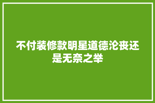 不付装修款明星道德沦丧还是无奈之举