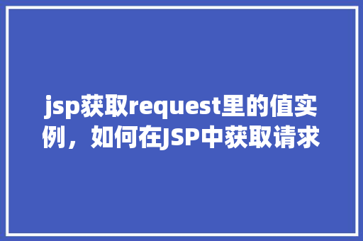 jsp获取request里的值实例，如何在JSP中获取请求参数实例详解