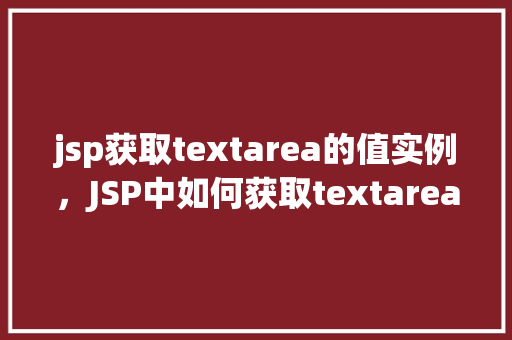 jsp获取textarea的值实例，JSP中如何获取textarea元素的值实例讲解