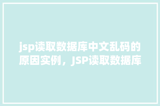 jsp读取数据库中文乱码的原因实例，JSP读取数据库中文乱码原因及实例分析