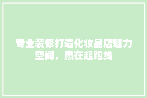 专业装修打造化妆品店魅力空间，赢在起跑线