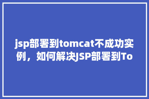 jsp部署到tomcat不成功实例,如何解决JSP部署到Tomcat时出现的部署不成功问题实例分析